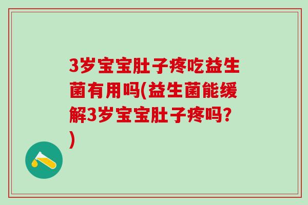 3岁宝宝肚子疼吃益生菌有用吗(益生菌能缓解3岁宝宝肚子疼吗？)