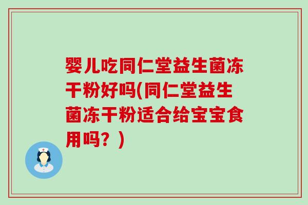 婴儿吃同仁堂益生菌冻干粉好吗(同仁堂益生菌冻干粉适合给宝宝食用吗?) 婴儿吃同仁堂益生菌冻干粉好吗(同仁堂益生菌冻干粉适合给宝宝食用吗?)