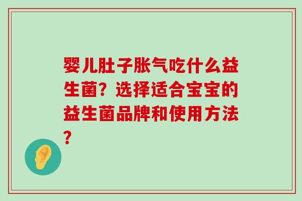 婴儿肚子吃什么益生菌?选择适合宝宝的益生菌品牌和使用方法? 婴儿肚子吃什么益生菌?选择适合宝宝的益生菌品牌和使用方法?