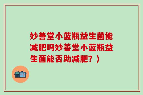妙善堂小蓝瓶益生菌能减肥吗妙善堂小蓝瓶益生菌能否助减肥？)