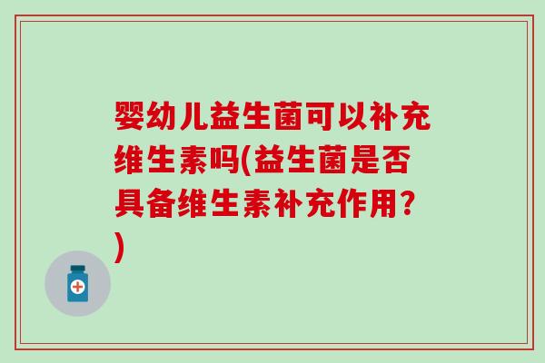 婴幼儿益生菌可以补充维生素吗(益生菌是否具备维生素补充作用？)