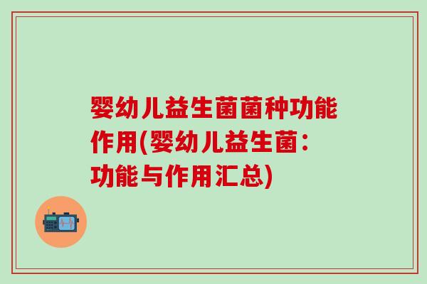 婴幼儿益生菌菌种功能作用(婴幼儿益生菌：功能与作用汇总)
