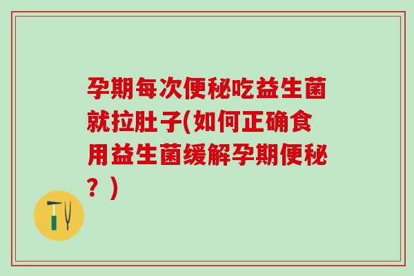 孕期每次便秘吃益生菌就拉肚子(如何正确食用益生菌缓解孕期便秘？)