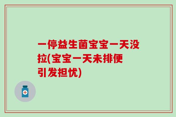 一停益生菌宝宝一天没拉(宝宝一天未排便 引发担忧)