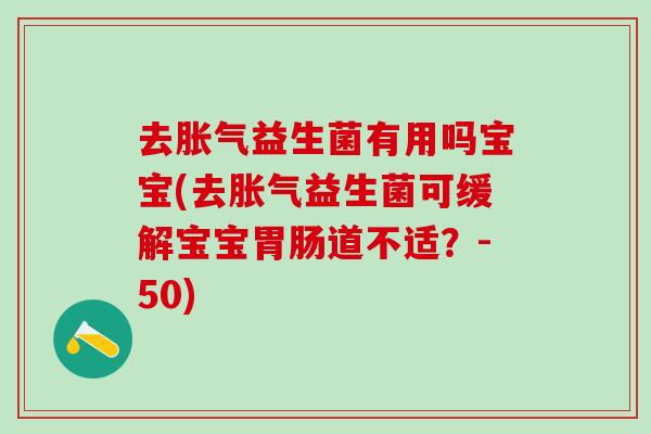 去胀气益生菌有用吗宝宝(去胀气益生菌可缓解宝宝胃肠道不适？-50)