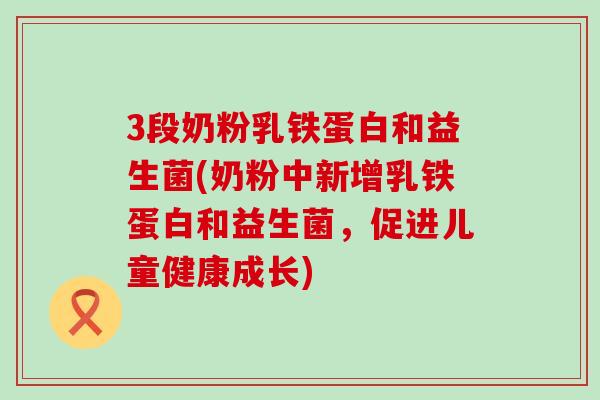 3段奶粉乳铁蛋白和益生菌(奶粉中新增乳铁蛋白和益生菌，促进儿童健康成长)