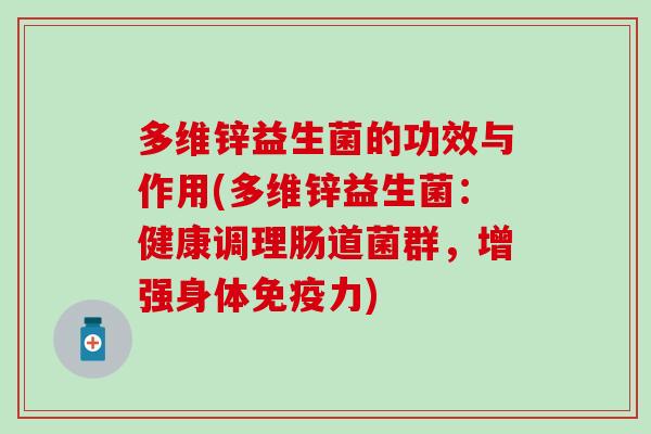 多维锌益生菌的功效与作用(多维锌益生菌：健康调理肠道菌群，增强身体力)