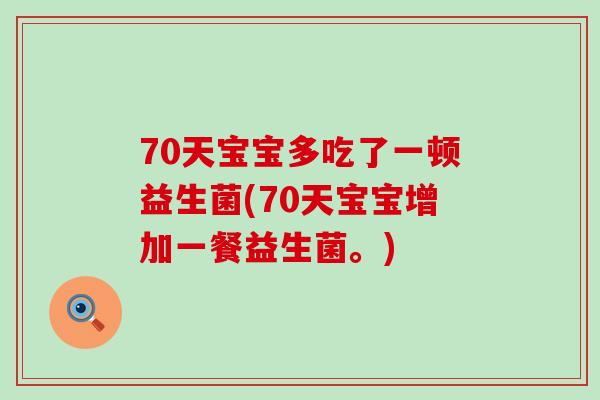 70天宝宝多吃了一顿益生菌(70天宝宝增加一餐益生菌。)