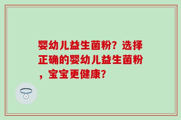 婴幼儿益生菌粉？选择正确的婴幼儿益生菌粉，宝宝更健康？