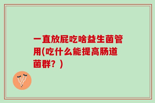 一直放屁吃啥益生菌管用(吃什么能提高肠道菌群？)