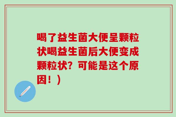 喝了益生菌大便呈颗粒状喝益生菌后大便变成颗粒状？可能是这个原因！)