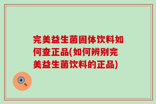 完美益生菌固体饮料如何查正品(如何辨别完美益生菌饮料的正品)