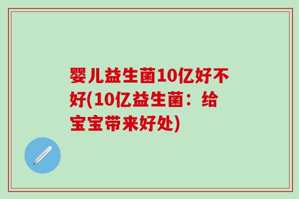 婴儿益生菌10亿好不好(10亿益生菌：给宝宝带来好处)