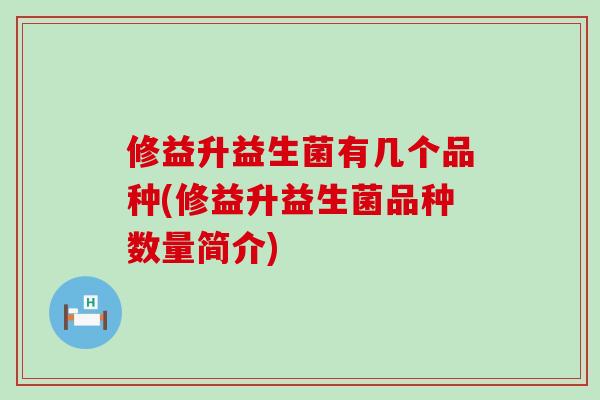 修益升益生菌有几个品种(修益升益生菌品种数量简介)
