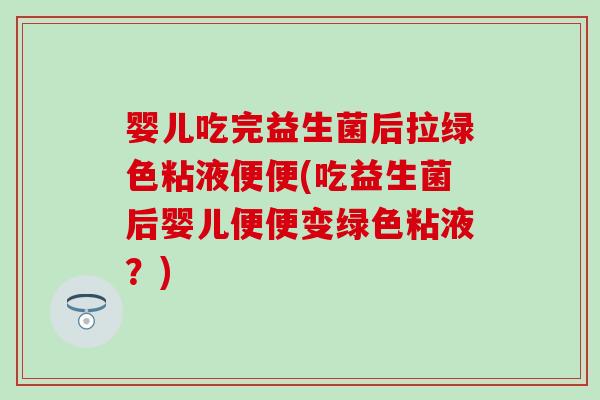 婴儿吃完益生菌后拉绿色粘液便便(吃益生菌后婴儿便便变绿色粘液?) 婴儿吃完益生菌后拉绿色粘液便便(吃益生菌后婴儿便便变绿色粘液?)