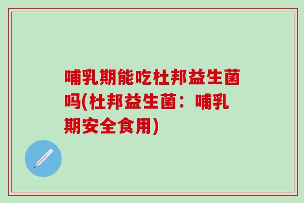 哺乳期能吃杜邦益生菌吗(杜邦益生菌：哺乳期安全食用)