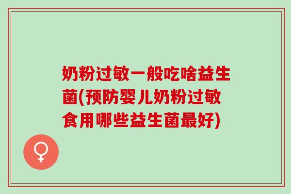 奶粉过敏一般吃啥益生菌(预防婴儿奶粉过敏食用哪些益生菌最好)