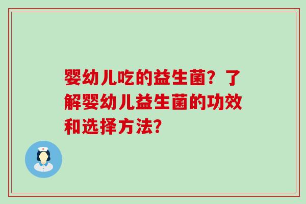 婴幼儿吃的益生菌？了解婴幼儿益生菌的功效和选择方法？