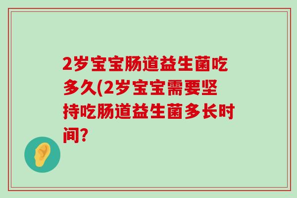 2岁宝宝肠道益生菌吃多久(2岁宝宝需要坚持吃肠道益生菌多长时间？
