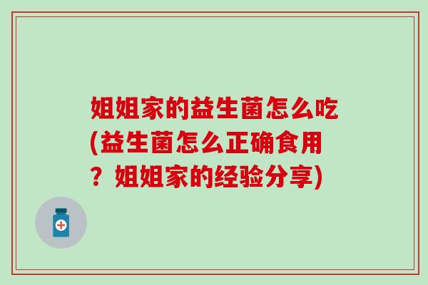 姐姐家的益生菌怎么吃(益生菌怎么正确食用？姐姐家的经验分享)