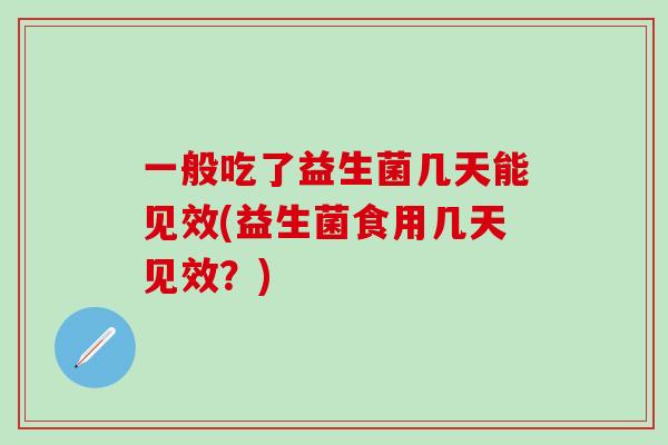 一般吃了益生菌几天能见效(益生菌食用几天见效？)