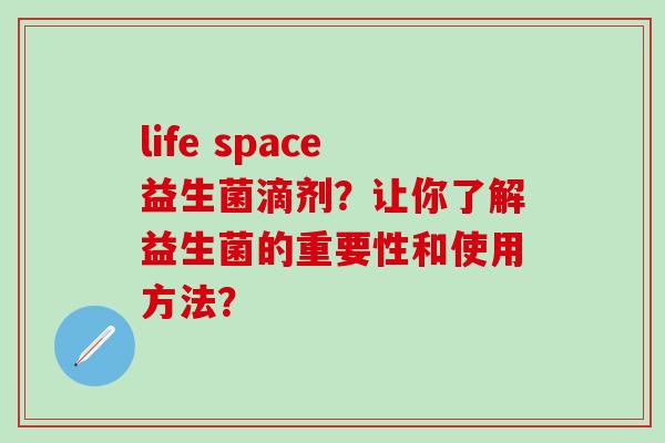 life space益生菌滴剂？让你了解益生菌的重要性和使用方法？