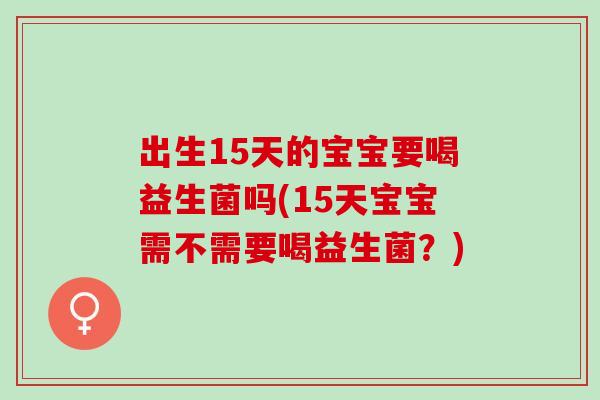 出生15天的宝宝要喝益生菌吗(15天宝宝需不需要喝益生菌？)