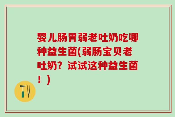 婴儿肠胃弱老吐奶吃哪种益生菌(弱肠宝贝老吐奶？试试这种益生菌！)