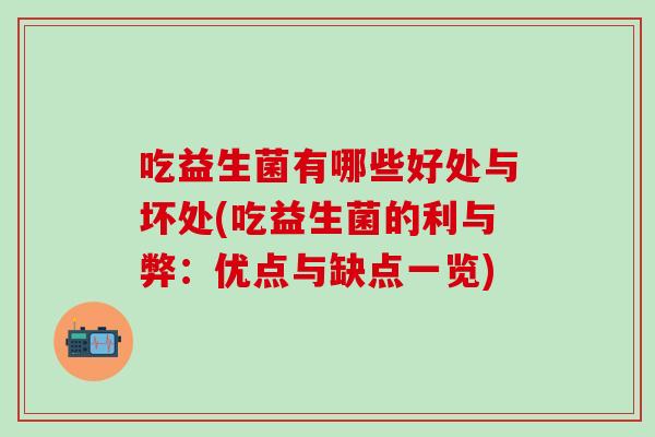 吃益生菌有哪些好处与坏处(吃益生菌的利与弊：优点与缺点一览)