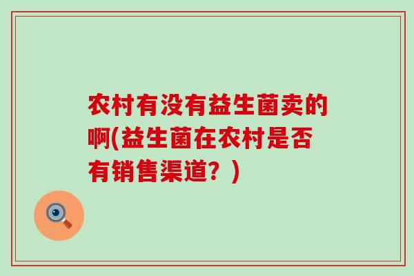 农村有没有益生菌卖的啊(益生菌在农村是否有销售渠道？)