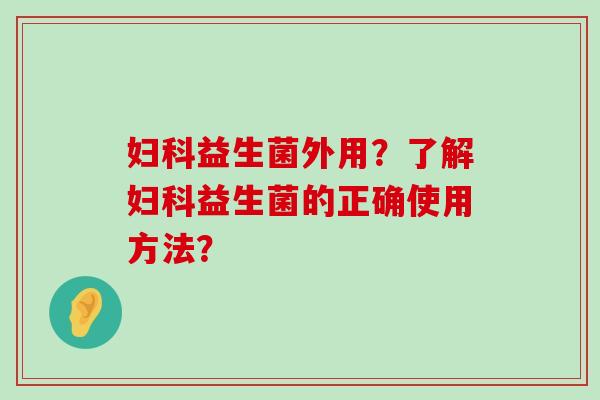 益生菌外用？了解益生菌的正确使用方法？