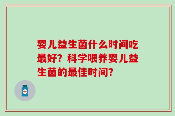 婴儿益生菌什么时间吃好?科学喂养婴儿益生菌的佳时间? 婴儿益生菌什么时间吃好?科学喂养婴儿益生菌的佳时间?