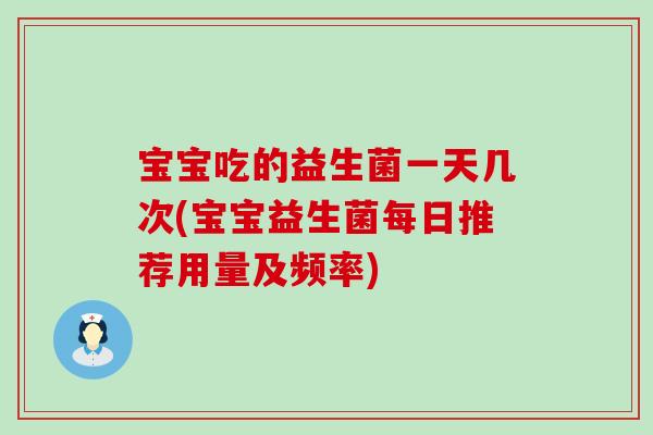 宝宝吃的益生菌一天几次(宝宝益生菌每日推荐用量及频率)