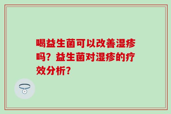 喝益生菌可以改善湿疹吗？益生菌对湿疹的疗效分析？