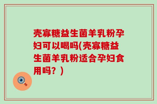 壳寡糖益生菌羊乳粉孕妇可以喝吗(壳寡糖益生菌羊乳粉适合孕妇食用吗？)