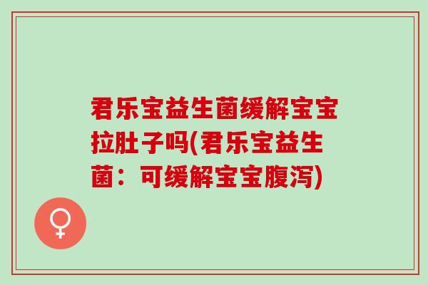 君乐宝益生菌缓解宝宝拉肚子吗(君乐宝益生菌：可缓解宝宝腹泻)
