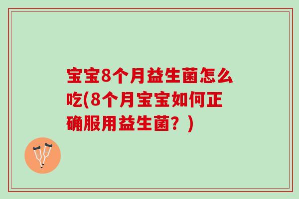 宝宝8个月益生菌怎么吃(8个月宝宝如何正确服用益生菌？)