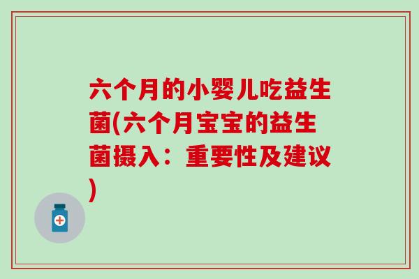 六个月的小婴儿吃益生菌(六个月宝宝的益生菌摄入：重要性及建议)