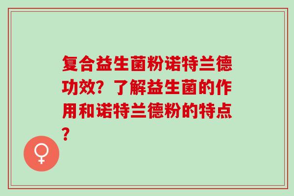 复合益生菌粉诺特兰德功效？了解益生菌的作用和诺特兰德粉的特点？