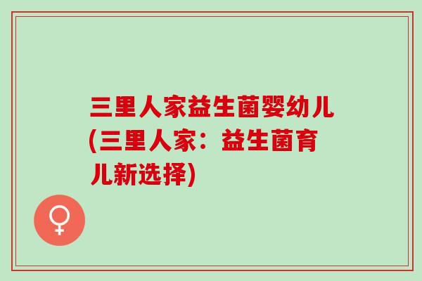 三里人家益生菌婴幼儿(三里人家：益生菌育儿新选择)
