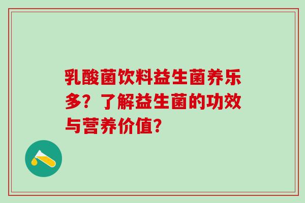 乳酸菌饮料益生菌养乐多？了解益生菌的功效与营养价值？