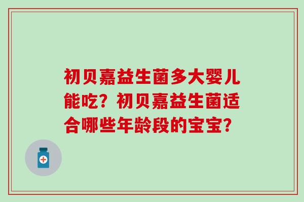 初贝嘉益生菌多大婴儿能吃？初贝嘉益生菌适合哪些年龄段的宝宝？