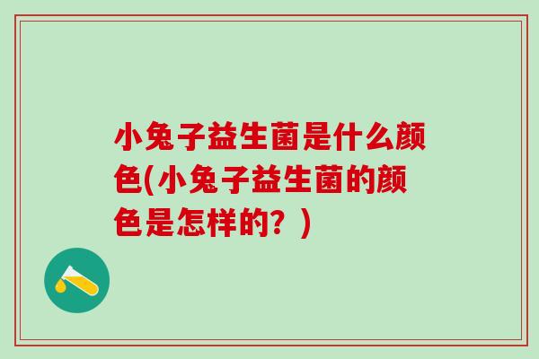 小兔子益生菌是什么颜色(小兔子益生菌的颜色是怎样的？)