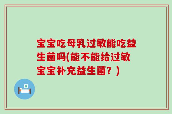 宝宝吃母乳过敏能吃益生菌吗(能不能给过敏宝宝补充益生菌？)
