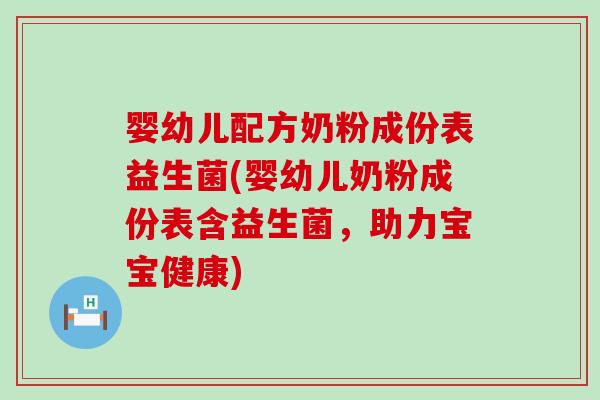 婴幼儿配方奶粉成份表益生菌(婴幼儿奶粉成份表含益生菌，助力宝宝健康)