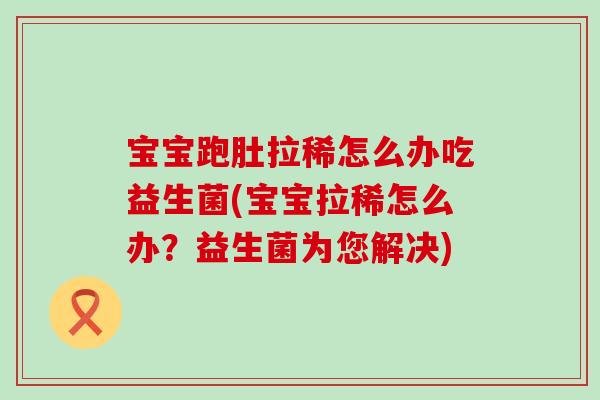 宝宝跑肚拉稀怎么办吃益生菌(宝宝拉稀怎么办？益生菌为您解决)