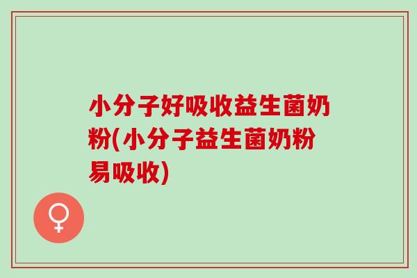 小分子好吸收益生菌奶粉(小分子益生菌奶粉易吸收)