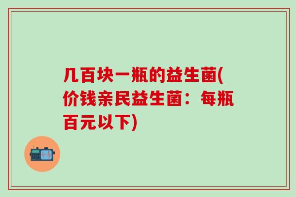 几百块一瓶的益生菌(价钱亲民益生菌：每瓶百元以下)