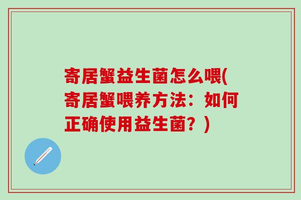 寄居蟹益生菌怎么喂(寄居蟹喂养方法：如何正确使用益生菌？)