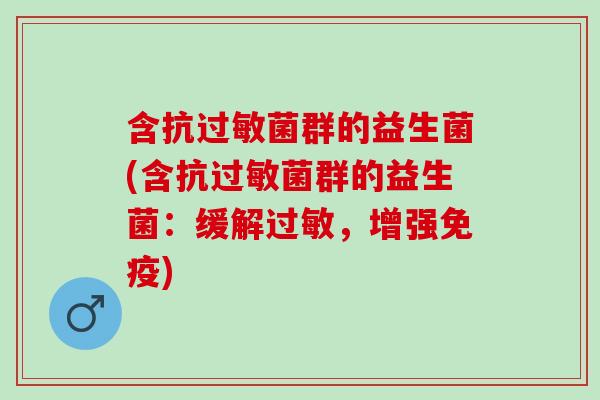 含抗过敏菌群的益生菌(含抗过敏菌群的益生菌：缓解过敏，增强免疫)